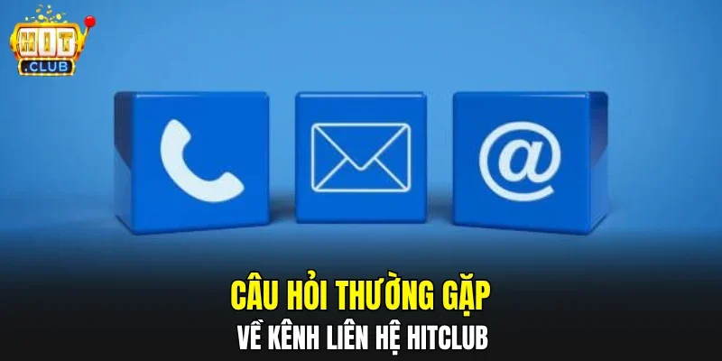 Câu hỏi thường gặp về kênh liên hệ HITCLUB
