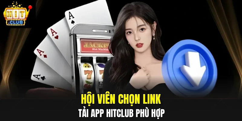 Hội viên chọn link tải app HITCLUB phù hợp