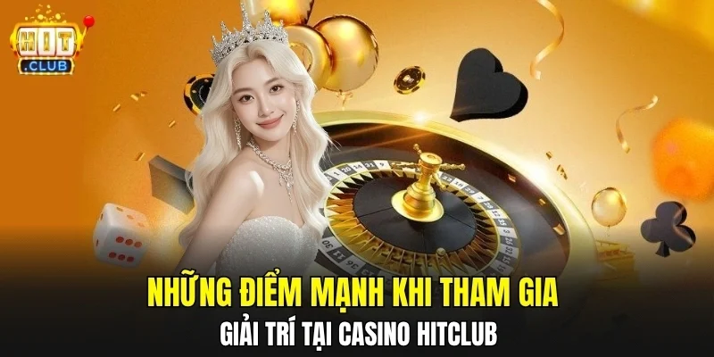 Những điểm mạnh khi tham gia giải trí tại casino HITCLUB