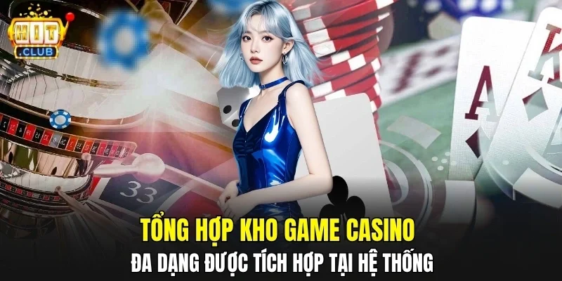 Tổng hợp kho game casino đa dạng được tích hợp tại hệ thống